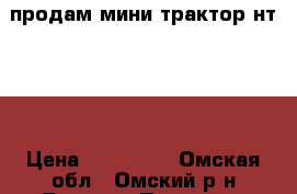 продам мини трактор нт-240 › Цена ­ 180 000 - Омская обл., Омский р-н Другое » Продам   